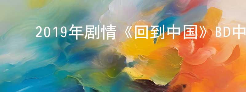 ﻿蔡得水的网络影视资源,﻿2019年剧情《回到中国》BD中英双字幕迅雷下载_电影天堂